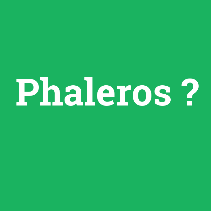 Phaleros, Phaleros nedir ,Phaleros ne demek
