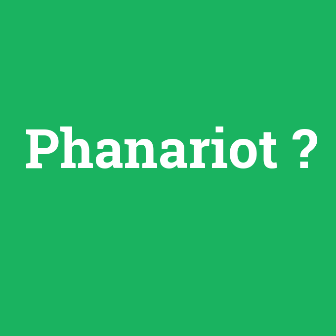 Phanariot, Phanariot nedir ,Phanariot ne demek