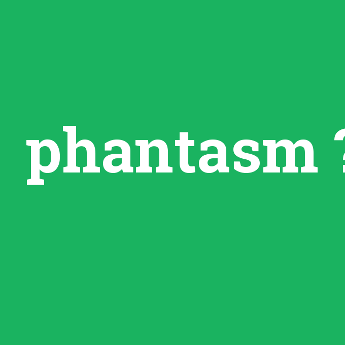phantasm, phantasm nedir ,phantasm ne demek