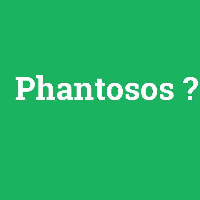 Phantosos, Phantosos nedir ,Phantosos ne demek