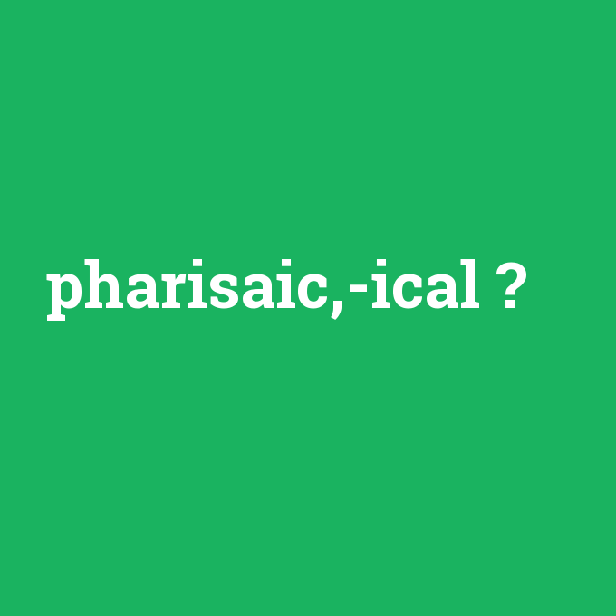 pharisaic,-ical, pharisaic,-ical nedir ,pharisaic,-ical ne demek