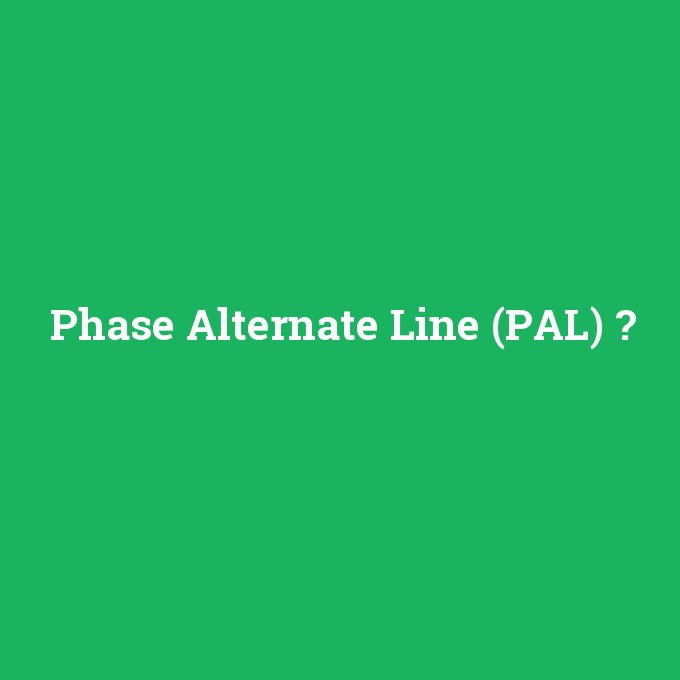 Phase Alternate Line (PAL), Phase Alternate Line (PAL) nedir ,Phase Alternate Line (PAL) ne demek