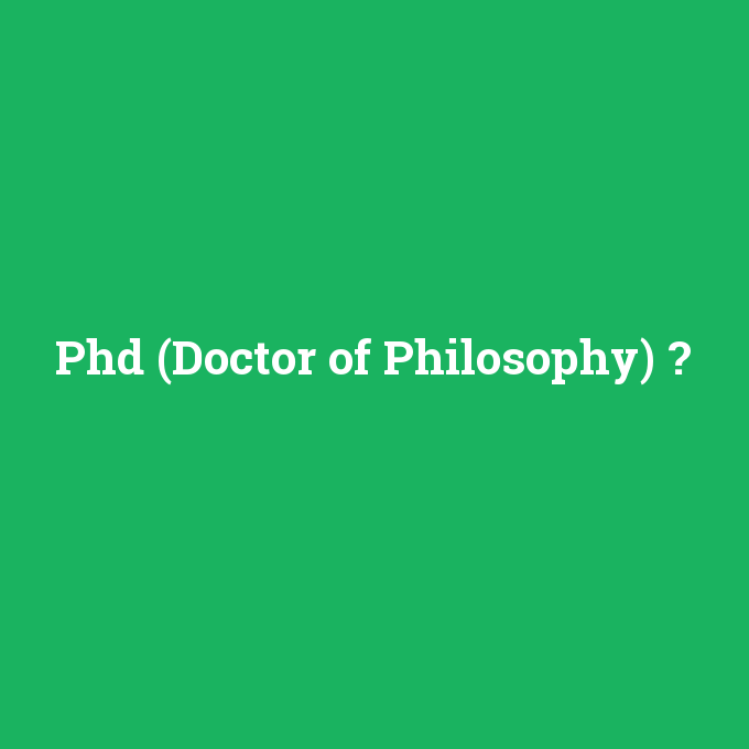 Phd (Doctor of Philosophy), Phd (Doctor of Philosophy) nedir ,Phd (Doctor of Philosophy) ne demek