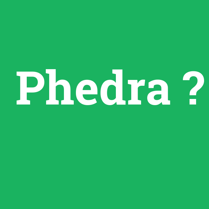 Phedra, Phedra nedir ,Phedra ne demek