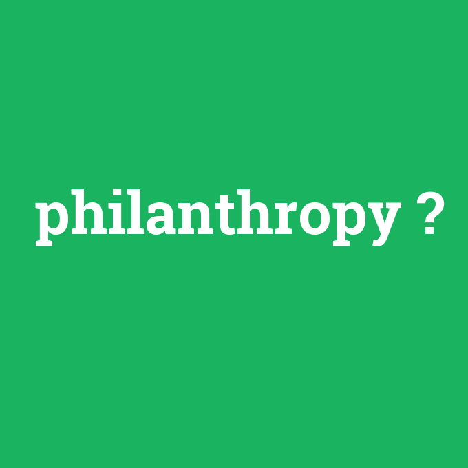 philanthropy, philanthropy nedir ,philanthropy ne demek