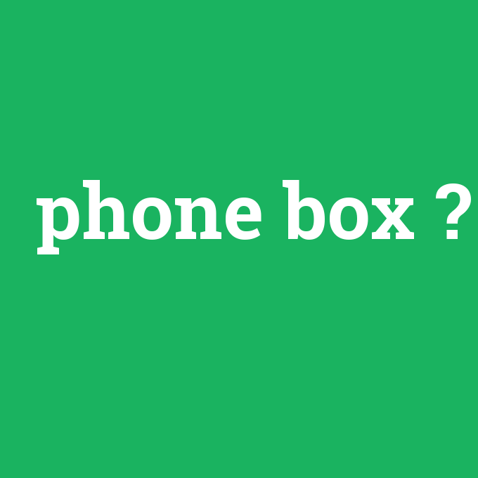 phone box, phone box nedir ,phone box ne demek