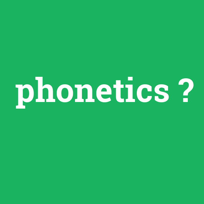 phonetics, phonetics nedir ,phonetics ne demek