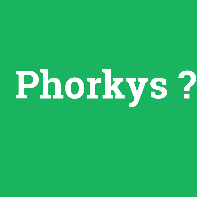 Phorkys, Phorkys nedir ,Phorkys ne demek
