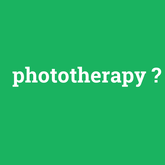 phototherapy, phototherapy nedir ,phototherapy ne demek