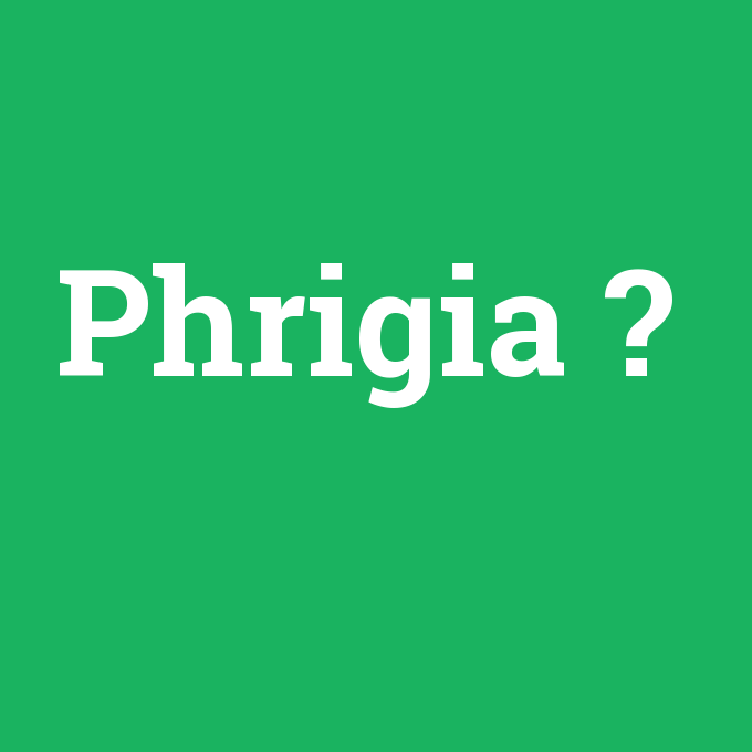 Phrigia, Phrigia nedir ,Phrigia ne demek