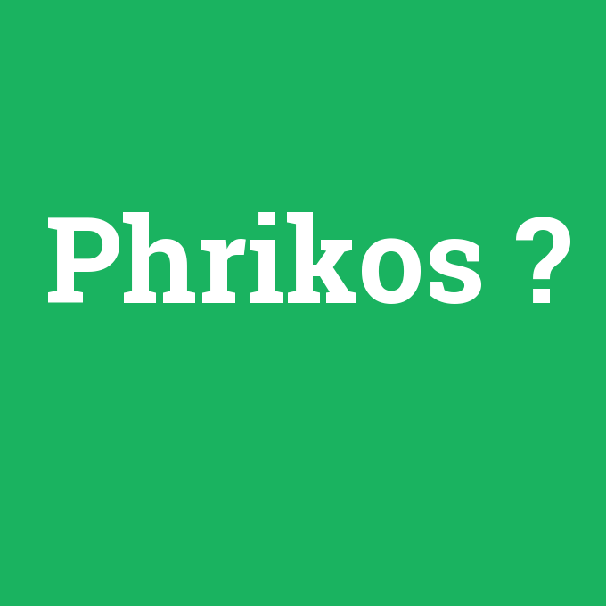 Phrikos, Phrikos nedir ,Phrikos ne demek