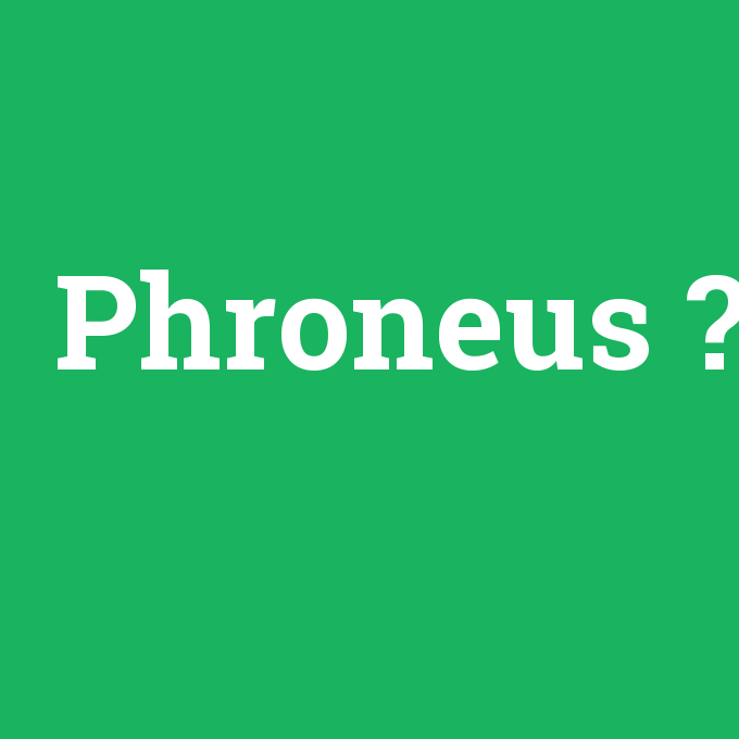 Phroneus, Phroneus nedir ,Phroneus ne demek
