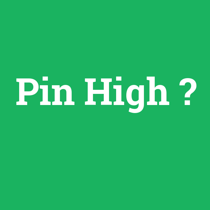 Pin High, Pin High nedir ,Pin High ne demek