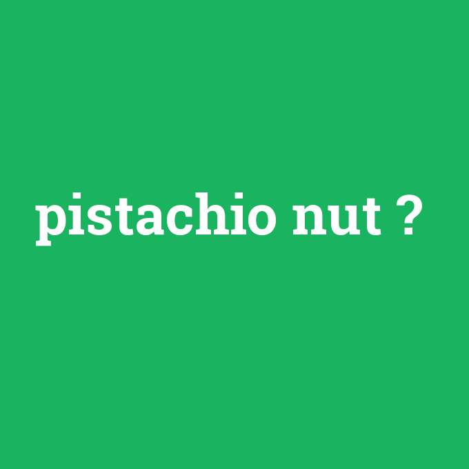 pistachio nut, pistachio nut nedir ,pistachio nut ne demek