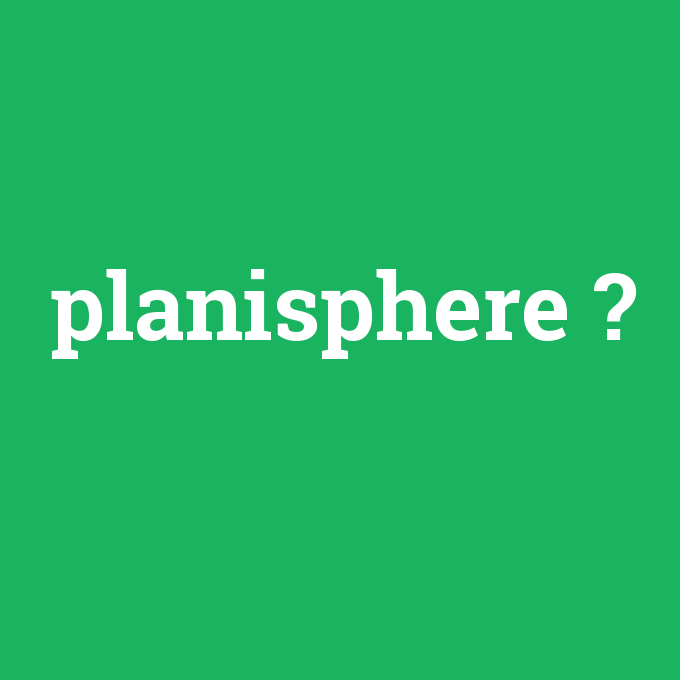 planisphere, planisphere nedir ,planisphere ne demek