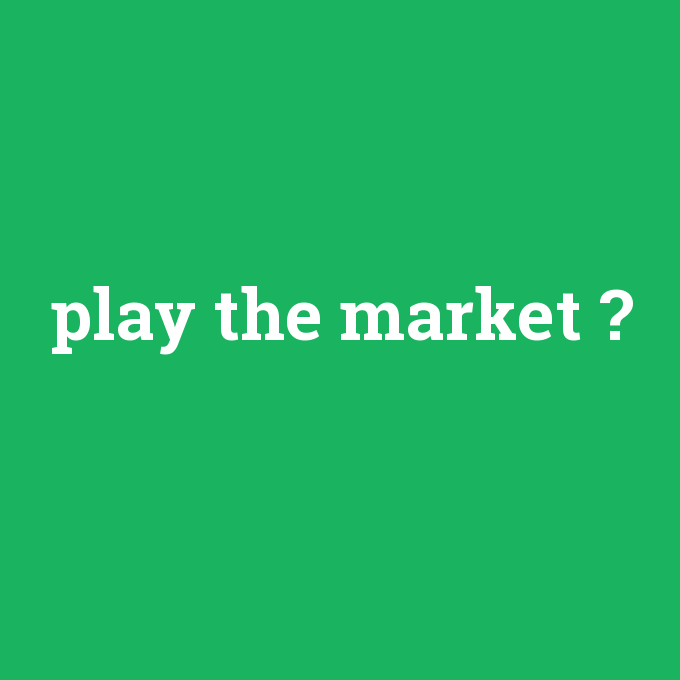 play the market, play the market nedir ,play the market ne demek