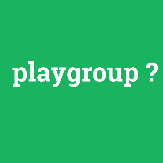 playgroup, playgroup nedir ,playgroup ne demek
