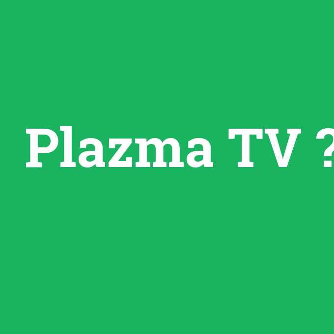 Plazma TV, Plazma TV nedir ,Plazma TV ne demek
