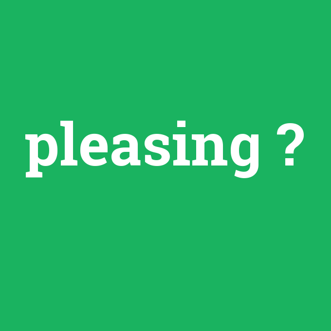 pleasing, pleasing nedir ,pleasing ne demek