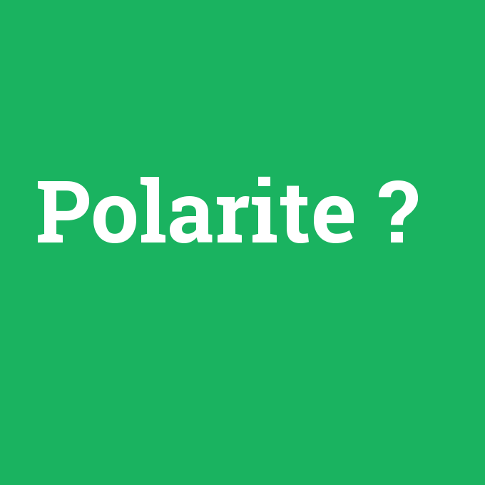 Polarite, Polarite nedir ,Polarite ne demek