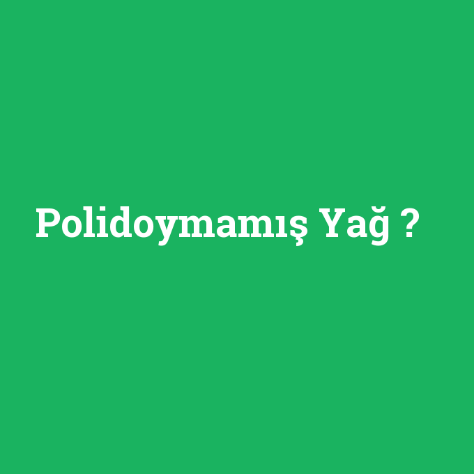 Polidoymamış Yağ, Polidoymamış Yağ nedir ,Polidoymamış Yağ ne demek