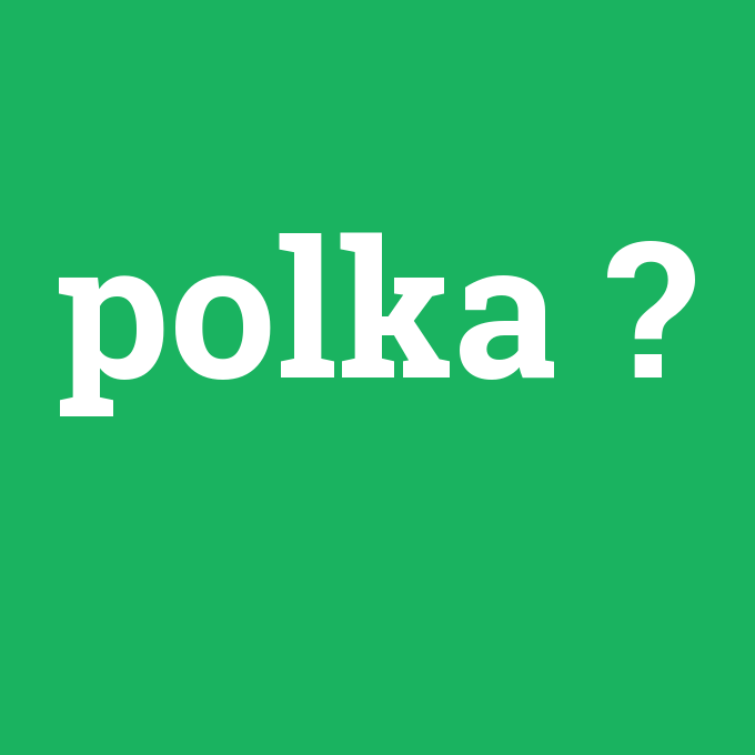 polka, polka nedir ,polka ne demek