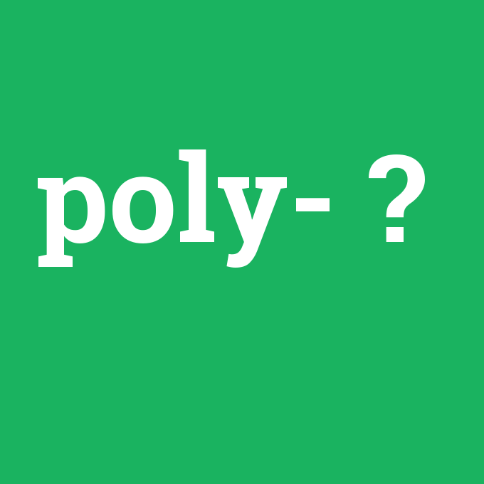 poly-, poly- nedir ,poly- ne demek