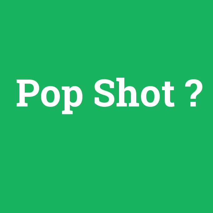 Pop Shot, Pop Shot nedir ,Pop Shot ne demek
