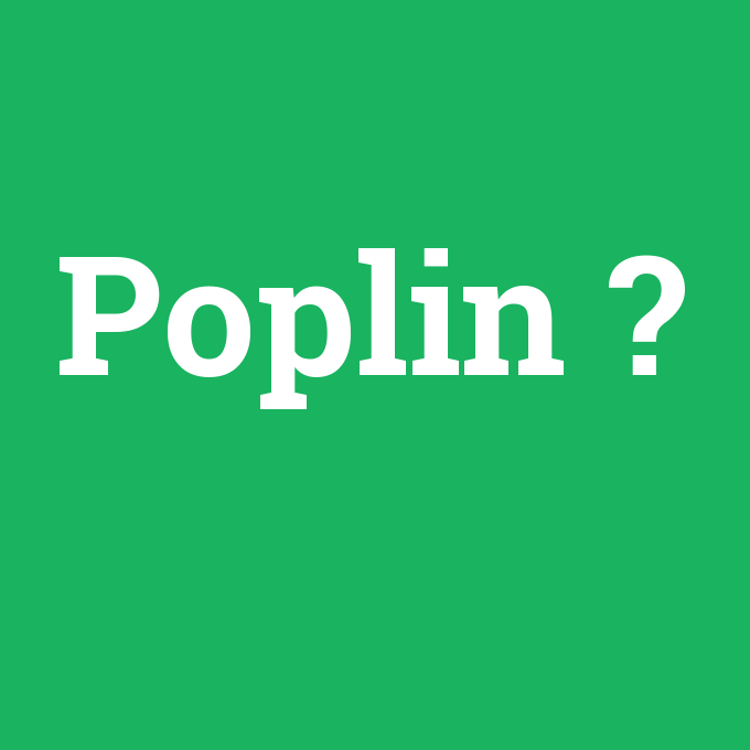 Poplin, Poplin nedir ,Poplin ne demek