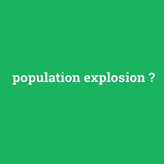 population explosion, population explosion nedir ,population explosion ne demek