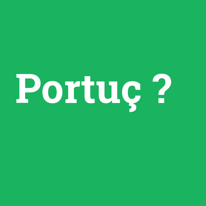 Portuç, Portuç nedir ,Portuç ne demek