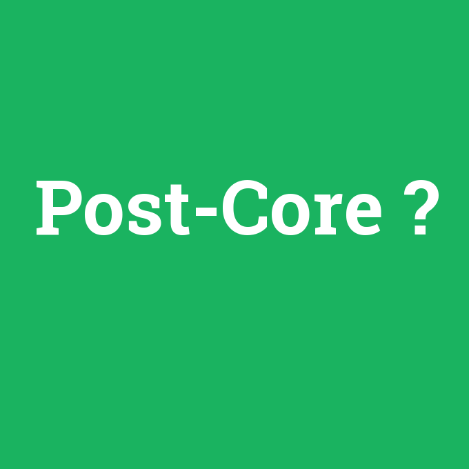 Post-core ne demek? - anlami-nedir.com