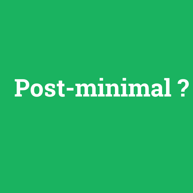 Post-minimal, Post-minimal nedir ,Post-minimal ne demek