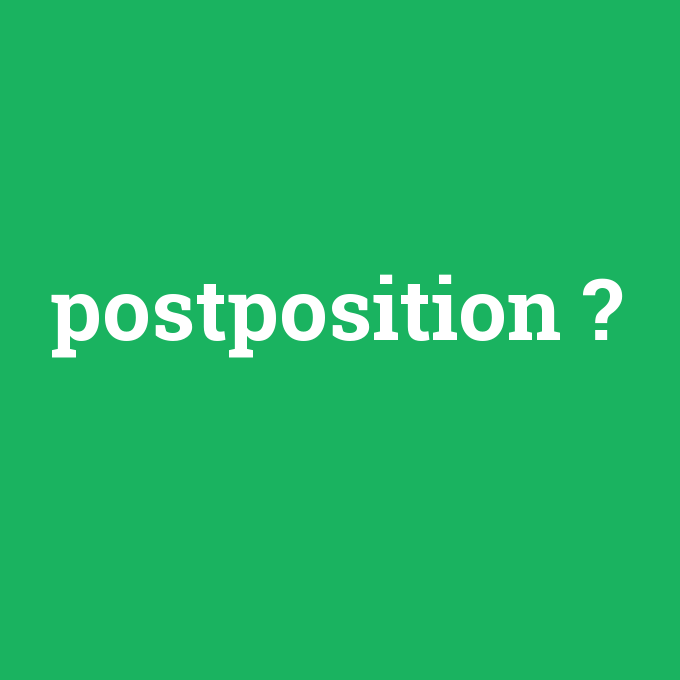 postposition, postposition nedir ,postposition ne demek