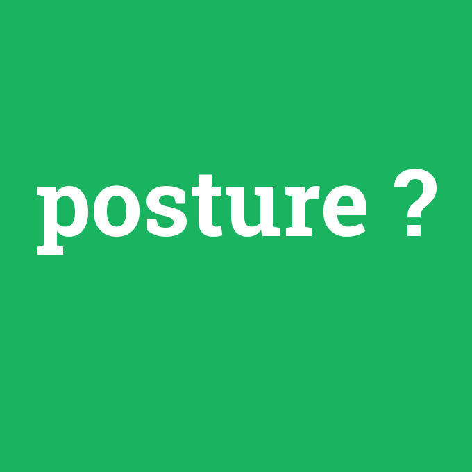 posture, posture nedir ,posture ne demek