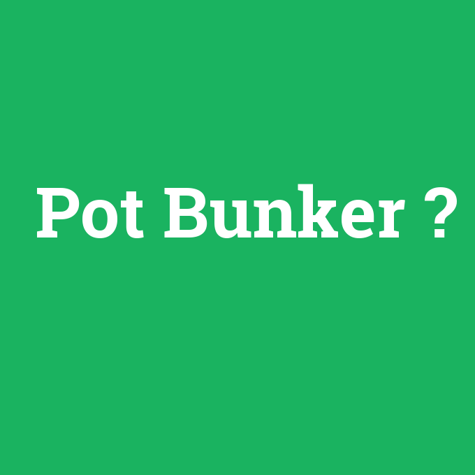 Pot Bunker, Pot Bunker nedir ,Pot Bunker ne demek