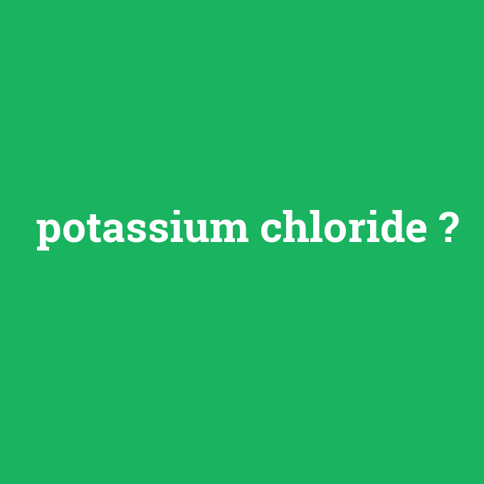 potassium chloride, potassium chloride nedir ,potassium chloride ne demek