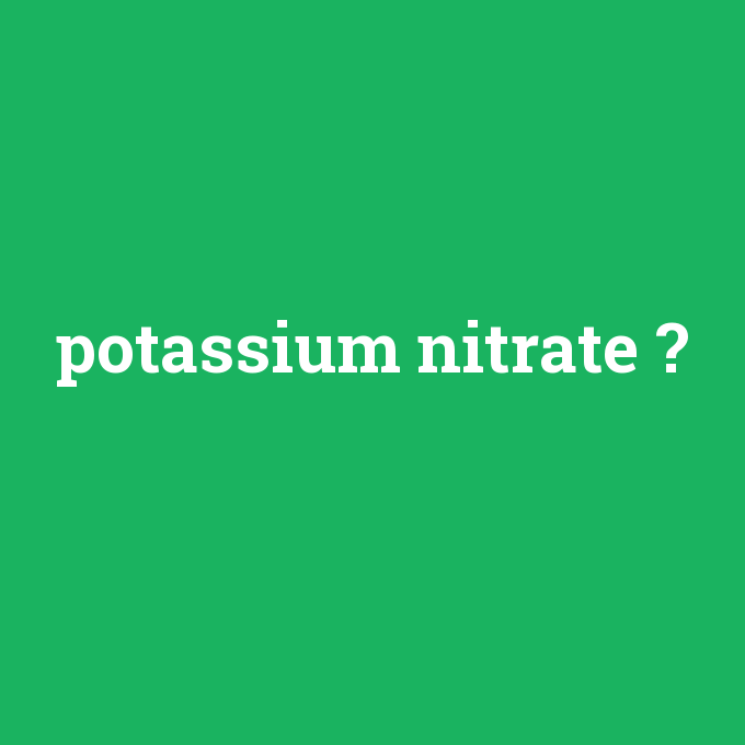potassium nitrate, potassium nitrate nedir ,potassium nitrate ne demek