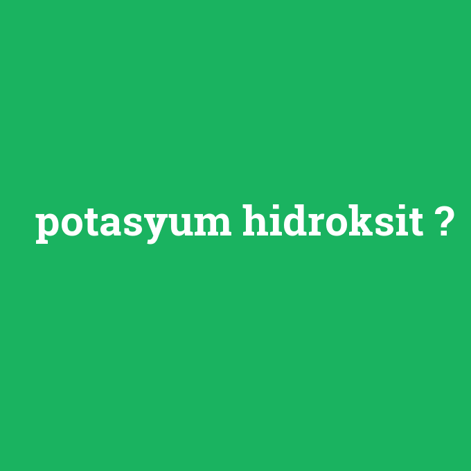 potasyum hidroksit, potasyum hidroksit nedir ,potasyum hidroksit ne demek
