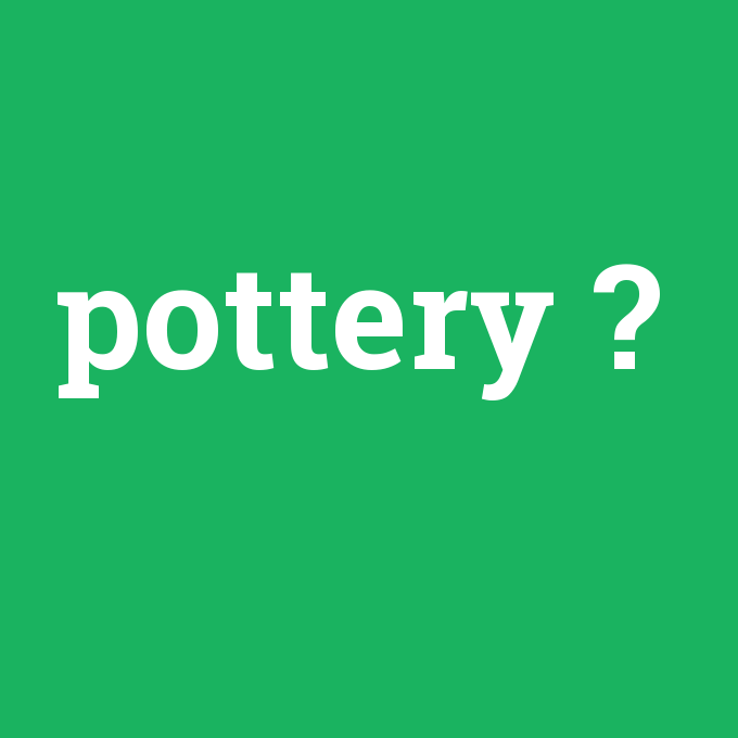 pottery, pottery nedir ,pottery ne demek
