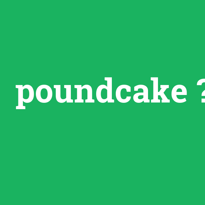 poundcake, poundcake nedir ,poundcake ne demek