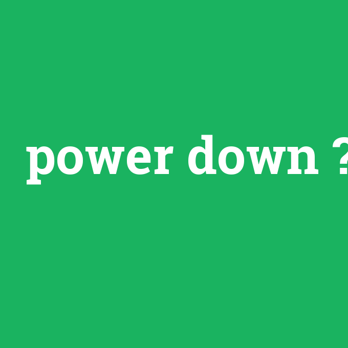 power down, power down nedir ,power down ne demek
