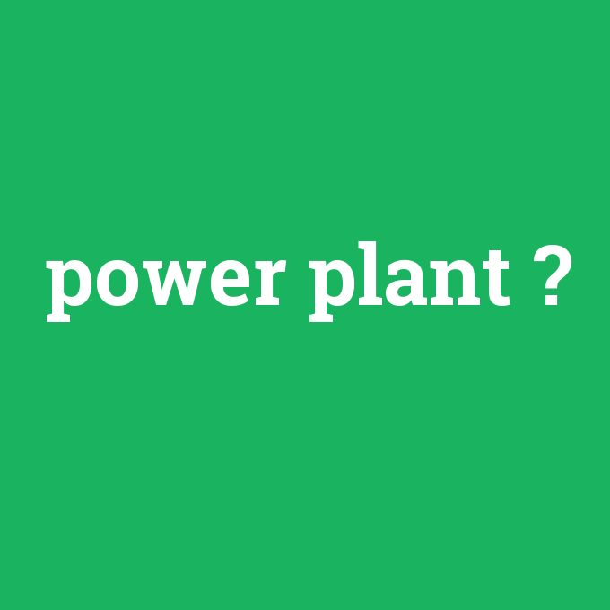 power plant, power plant nedir ,power plant ne demek