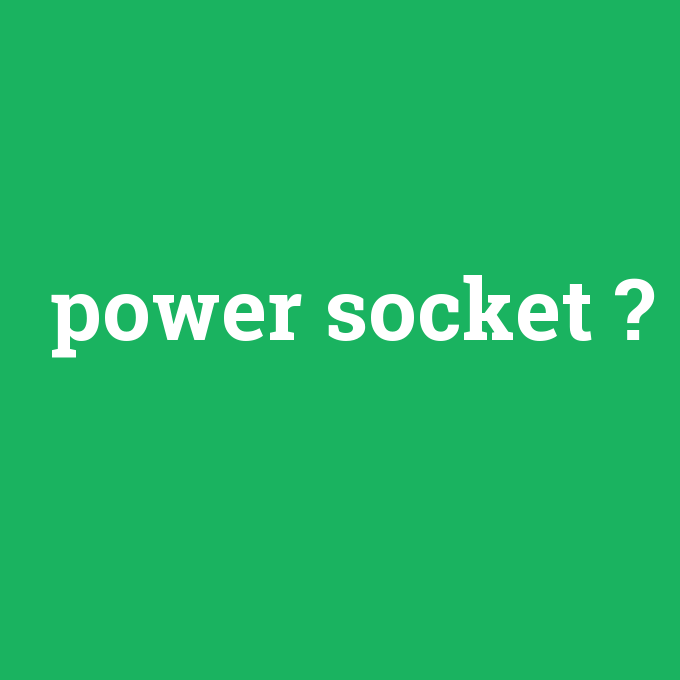 power socket, power socket nedir ,power socket ne demek