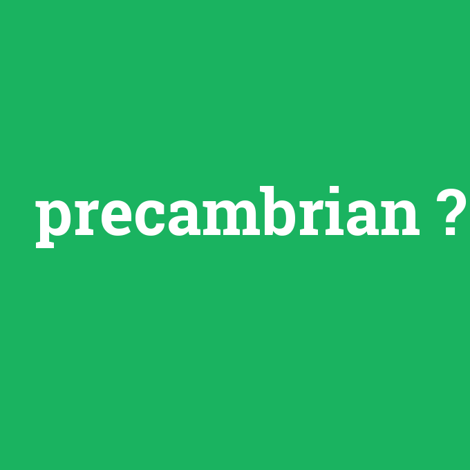 precambrian, precambrian nedir ,precambrian ne demek