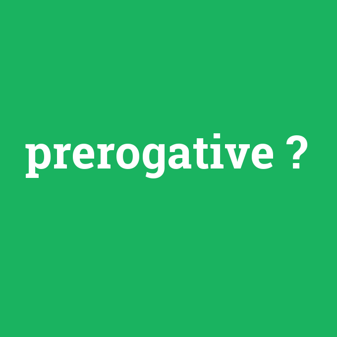 prerogative, prerogative nedir ,prerogative ne demek