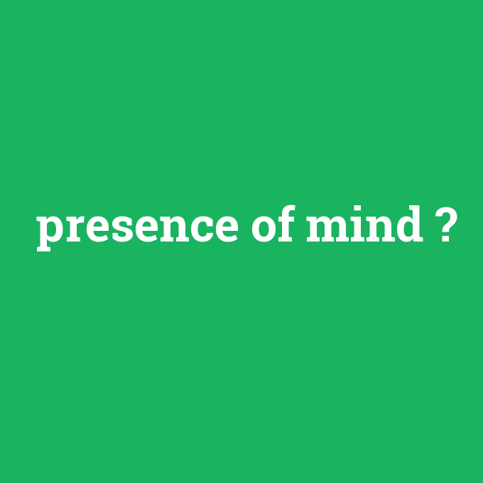 presence of mind, presence of mind nedir ,presence of mind ne demek