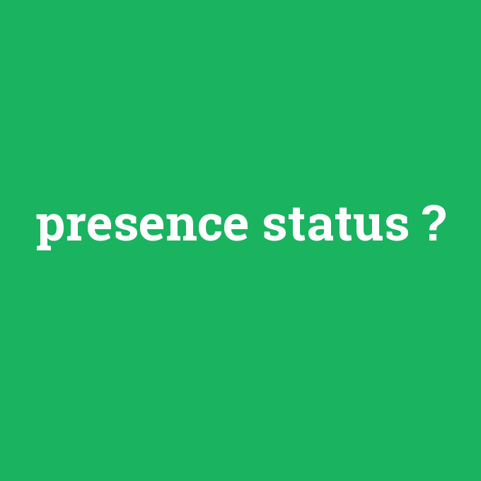 presence status, presence status nedir ,presence status ne demek