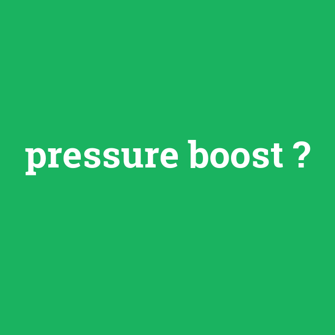 pressure boost, pressure boost nedir ,pressure boost ne demek