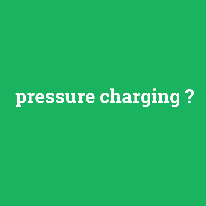 pressure charging, pressure charging nedir ,pressure charging ne demek